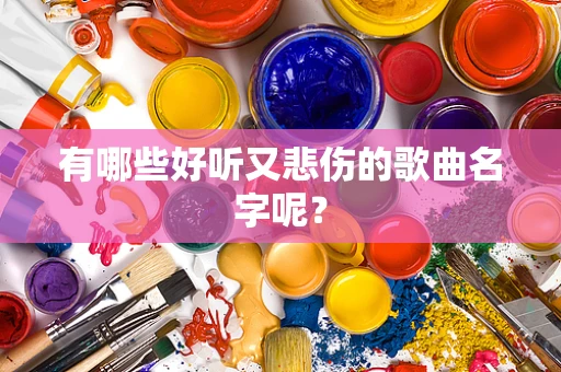 有哪些好听又悲伤的歌曲名字呢？