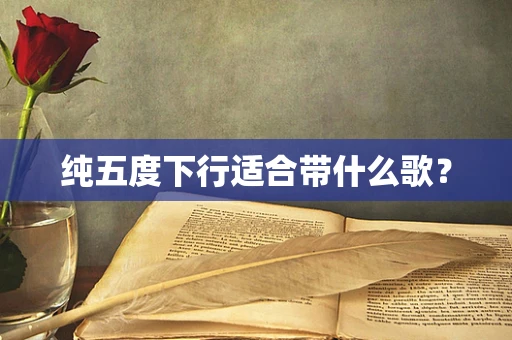 纯五度下行适合带什么歌？