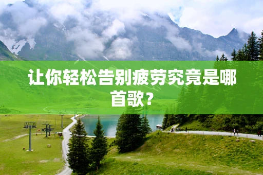 让你轻松告别疲劳究竟是哪首歌？