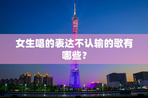 女生唱的表达不认输的歌有哪些？