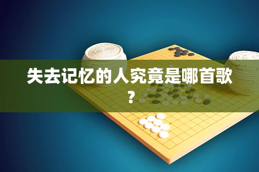 失去记忆的人究竟是哪首歌？
