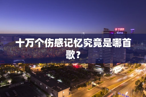 十万个伤感记忆究竟是哪首歌？