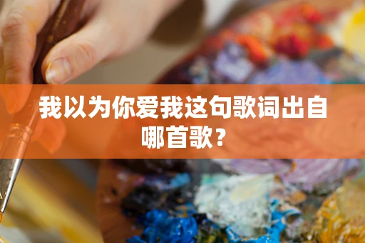 我以为你爱我这句歌词出自哪首歌？