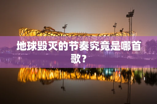 地球毁灭的节奏究竟是哪首歌？