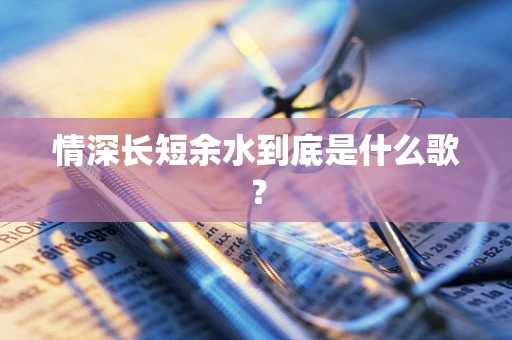情深长短余水到底是什么歌？