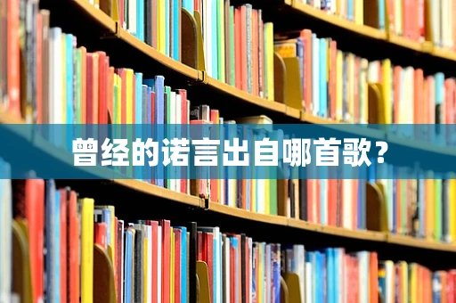 曾经的诺言出自哪首歌？