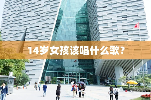 14岁女孩该唱什么歌？