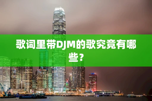 歌词里带DJM的歌究竟有哪些？
