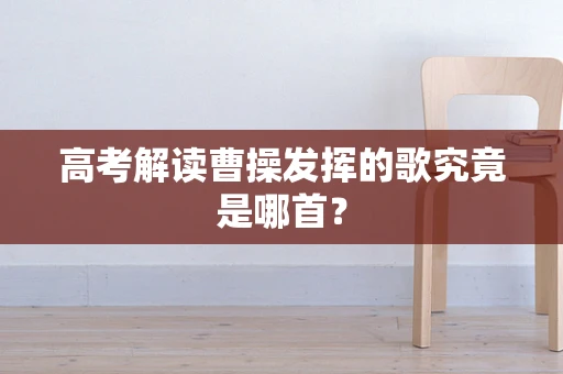 高考解读曹操发挥的歌究竟是哪首？