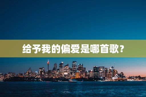 给予我的偏爱是哪首歌？