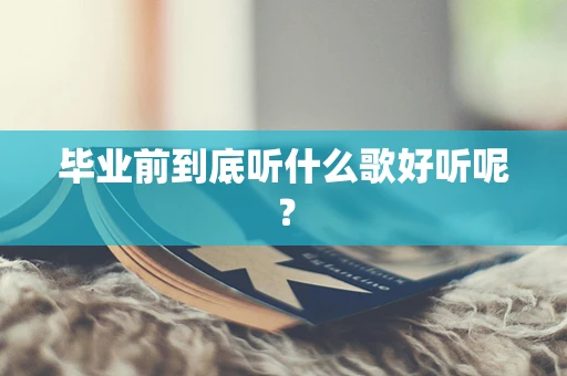 毕业前到底听什么歌好听呢？