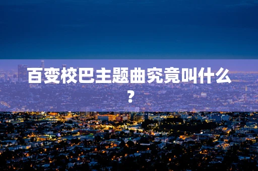 百变校巴主题曲究竟叫什么？