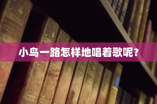 小鸟一路怎样地唱着歌呢？