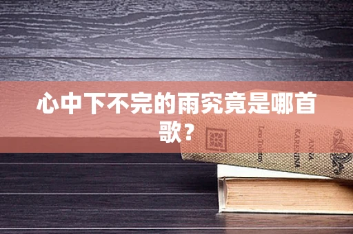 心中下不完的雨究竟是哪首歌？