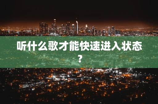 听什么歌才能快速进入状态？