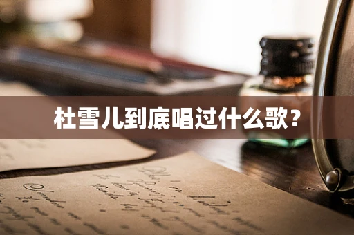 杜雪儿到底唱过什么歌？