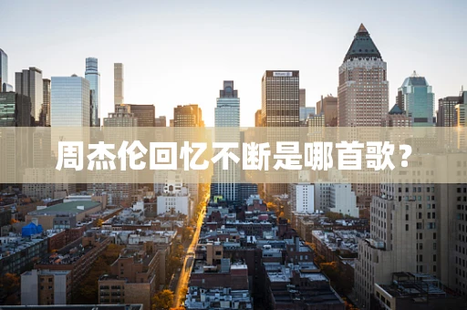 周杰伦回忆不断是哪首歌？