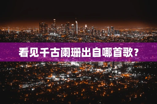 看见千古阑珊出自哪首歌？