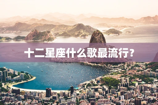 十二星座什么歌最流行？