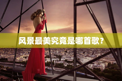 风景最美究竟是哪首歌？
