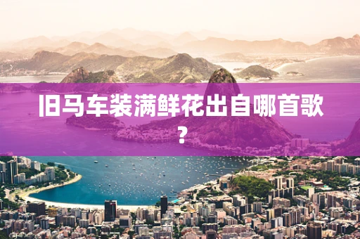 旧马车装满鲜花出自哪首歌？