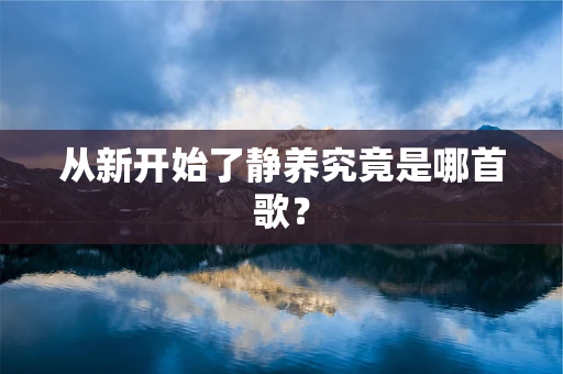 从新开始了静养究竟是哪首歌？