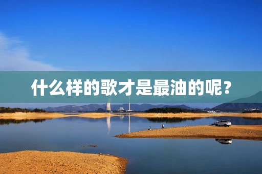 什么样的歌才是最油的呢？