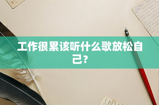 工作很累该听什么歌放松自己？