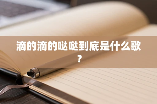 滴的滴的哒哒到底是什么歌？