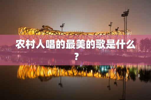 农村人唱的最美的歌是什么？