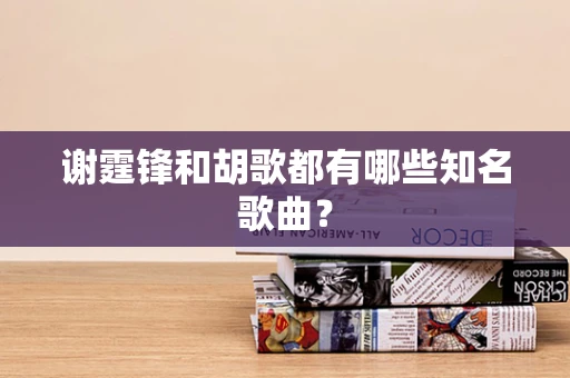 谢霆锋和胡歌都有哪些知名歌曲？