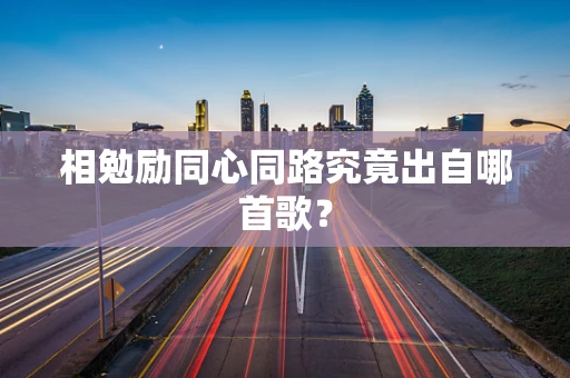 相勉励同心同路究竟出自哪首歌？