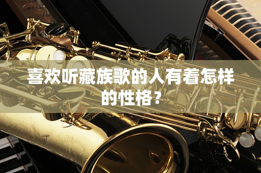 喜欢听藏族歌的人有着怎样的性格？