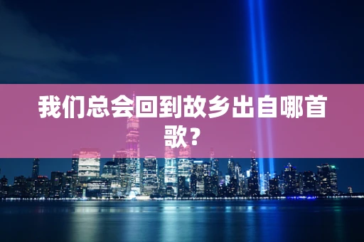 我们总会回到故乡出自哪首歌？