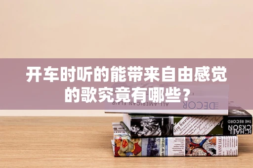 开车时听的能带来自由感觉的歌究竟有哪些？