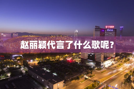 赵丽颖代言了什么歌呢？