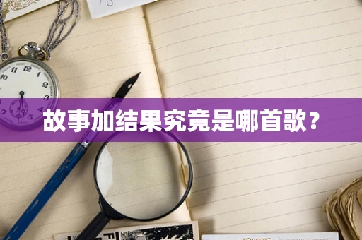 故事加结果究竟是哪首歌？