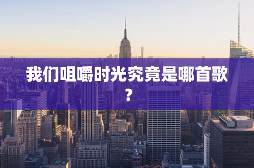我们咀嚼时光究竟是哪首歌？