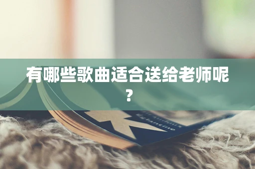 有哪些歌曲适合送给老师呢？