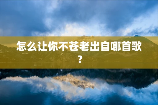 怎么让你不苍老出自哪首歌？