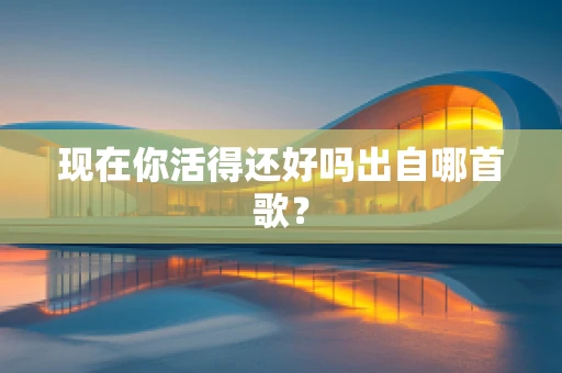 现在你活得还好吗出自哪首歌？