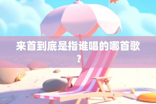 来首到底是指谁唱的哪首歌？