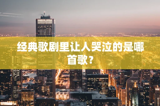 经典歌剧里让人哭泣的是哪首歌？