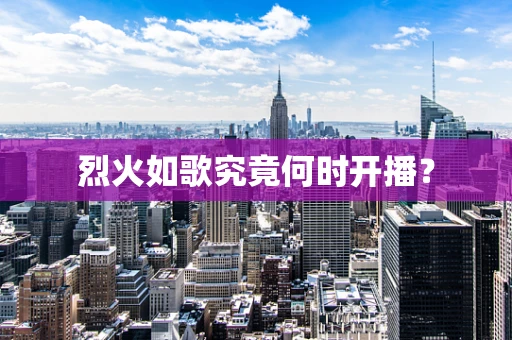 烈火如歌究竟何时开播？
