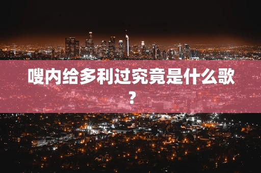 嗖内给多利过究竟是什么歌？