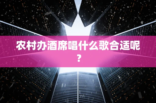 农村办酒席唱什么歌合适呢？