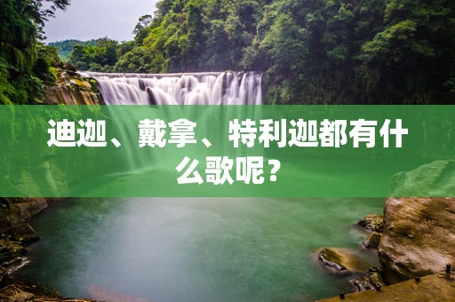迪迦、戴拿、特利迦都有什么歌呢？