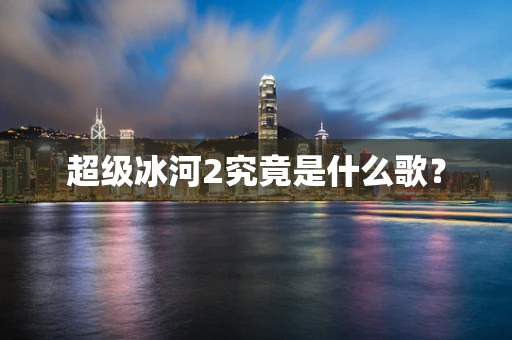 超级冰河2究竟是什么歌？