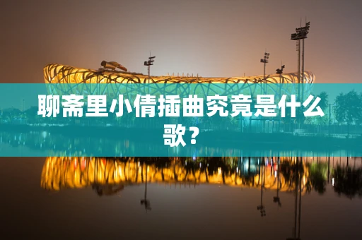 聊斋里小倩插曲究竟是什么歌？