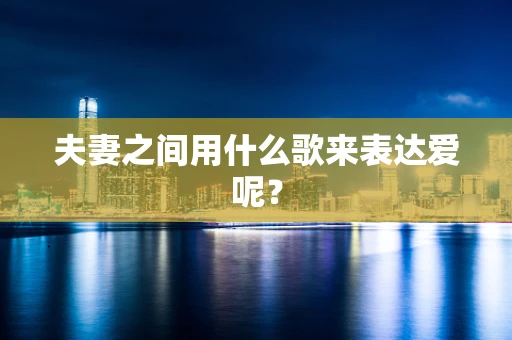 夫妻之间用什么歌来表达爱呢？